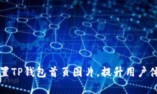 如何有效设置TP钱包首页图片，提升用户体验与访问量