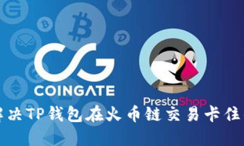 如何解决TP钱包在火币链交易卡住的问题