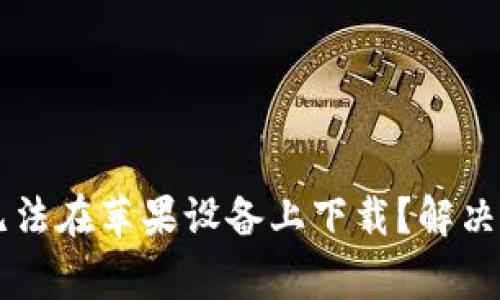 为什么我的TP钱包无法在苹果设备上下载？解决方案与常见问题解答