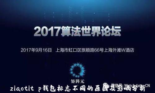 
ziaotit p钱包标志不同的原因及影响分析