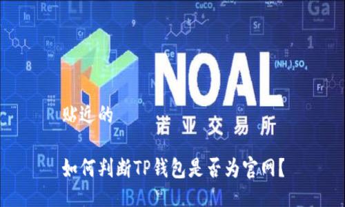 贴近的

如何判断TP钱包是否为官网？