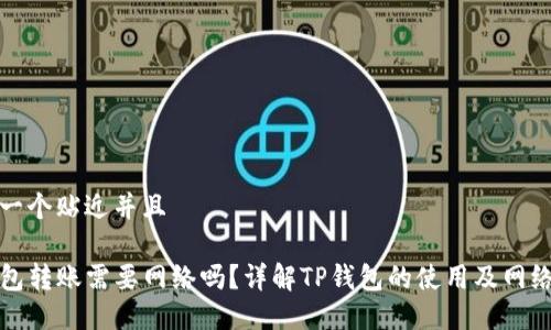 思考一个贴近并且

TP钱包转账需要网络吗？详解TP钱包的使用及网络要求