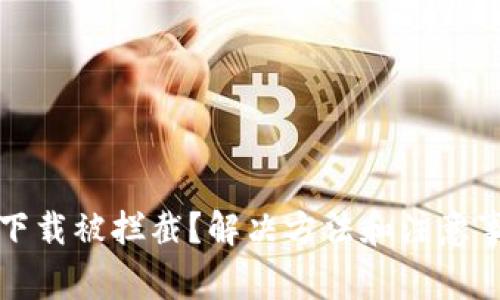 TP钱包下载被拦截？解决方法和注意事项详解