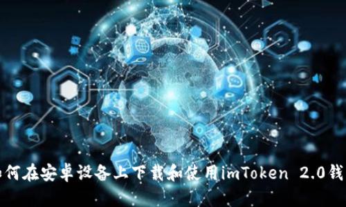 如何在安卓设备上下载和使用imToken 2.0钱包