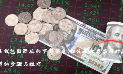 注意：以下内容提供了有关钱包国际版的下载信息，但使用此类应用时请务必遵循当地法律法规。

如何下载TP钱包国际版：详细步骤与技巧