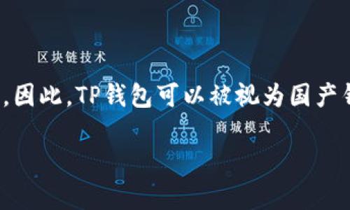 TP钱包（TP Wallet）是由中国的团队开发的一款数字货币钱包，主要用于管理和存储各种加密货币的资产。因此，TP钱包可以被视为国产钱包。它提供了安全的存储环境，并支持多种区块链资产的管理，包括热门的加密货币如比特币和以太坊等。

如果你对TP钱包有更具体的疑问，比如如何使用、功能特点、或者安全性等，欢迎继续提问！