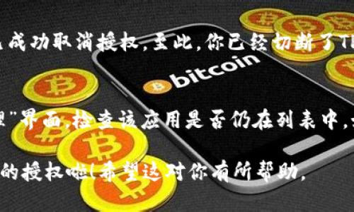 要取消TP钱包对某个应用程序的授权，可以按照以下步骤进行操作：

第一步：打开TP钱包
首先，找到并打开你的TP钱包应用。这是你管理加密资产和查看授权的第一步。

第二步：进入设置
在主页上，通常右上角会有一个“设置”图标（一般是齿轮形状）。点击它，进入设置页面。

第三步：找到授权管理
在设置页面中，寻找“授权管理”或“应用授权”选项。这一部分会列出所有你授权的应用程序。导航到这里是非常重要的一步。

第四步：选择要撤销的应用
在授权管理页面中，你应该能够看到所有已授权的应用列表。找到你想要取消授权的应用，通常会显示应用的名称和图标。

第五步：撤销授权
点击该应用旁边的“撤销授权”或“取消授权”按钮。这时，系统可能会弹出确认框，询问你是否真的要取消授权。请认真阅读后确认操作。

第六步：确认操作
确认取消授权后，你应该会看到一个提示，表示该应用已成功取消授权。至此，你已经切断了TP钱包与该应用的关联！

最后一步：检查授权状态
如果你想确认是否真正取消了授权，可以返回“授权管理”界面，检查该应用是否仍在列表中。如果没有显示，那表示你已经成功取消了该应用的授权。

通过以上步骤，你就可以轻松地取消TP钱包对特定应用的授权啦！希望这对你有所帮助。