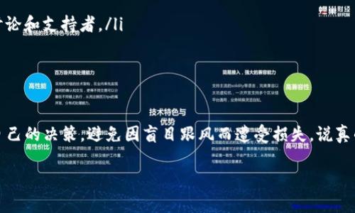 关于TP钱包是否支持屎币（Shitcoin），首先要明确的是，“屎币”这个词通常是用来形容那些价值不高甚至可能是骗局的加密货币。在投资上，这类币种往往波动性极大，风险很高。

TP钱包简介
TP钱包是一种流行的数字货币钱包，支持多种主流和非主流的加密货币。它的用户界面友好，操作简单，非常适合新手使用。同时，TP钱包也注重用户的隐私和安全性，让用户可以相对放心地管理自己的数字资产。

屎币的特点
屎币通常是一些刚推出的新币种，很多情况下背后没有强大的技术支持或者实际应用。正因为如此，它们常常存在很大的不确定性。说真的，投资这些币就像是和运气在打赌，涨了当然开心，但一不小心就可能血本无归。

能否在TP钱包中放入屎币
要回答这个问题，首先要看TP钱包的币种支持情况。如果屎币属于TP钱包支持的币种，那么理论上你是可以在TP钱包中存放和交易它的。一般来说，用户只需在钱包中添加相应的代币合约地址，就可以进行管理了。

如何添加并管理屎币
如果你决定尝试投资某些屎币，以下是一些简单的步骤，你可以参考一下：
ul
listrong获取屎币合约地址：/strong通常可以在币种的官方网站或者各大社区找到。/li
listrong打开TP钱包：/strong确保你已经下载并安装了最新版本的TP钱包应用。/li
listrong选择添加代币：/strong在TP钱包中找到添加代币的选项，输入你刚才获取的合约地址。/li
listrong确认添加：/strong完成后检查你的资产是否成功显示。/li
/ul

投资屎币的风险
虽然在TP钱包中可以存放屎币，但绝对不要小视投资的风险。很多屎币由于缺乏实际价值，可能会在短时间内暴跌。这是为什么许多投资者建议新手在进行投资时一定要做好功课，尤其是在这类高风险的币种上。你懂的，万一不小心就会赔掉不少钱。

如何识别潜在的好项目
如果你依然想探索屎币市场，找出一些潜在的好项目也是可能的。你可以从以下几个方面入手：
ul
listrong团队背景：/strong看看开发团队的资历，他们的历史和项目经验。/li
listrong社区支持：/strong强大的社区背景能为项目提供持续的发展动力，看看项目是否有活跃的讨论和支持者。/li
listrong实用性：/strong分析这个币种的实际应用场景，它是否真的能解决某种问题。/li
/ul

总结
总的来说，TP钱包是可以存放屎币的，但投资之前一定要考虑其风险和理性分析。希望你能认真评估自己的决策，避免因盲目跟风而遭受损失。说真的，在这个快速变化的市场里，长远的眼光和理性判断才是最重要的。

如果你还有其他问题，随时问我哦！