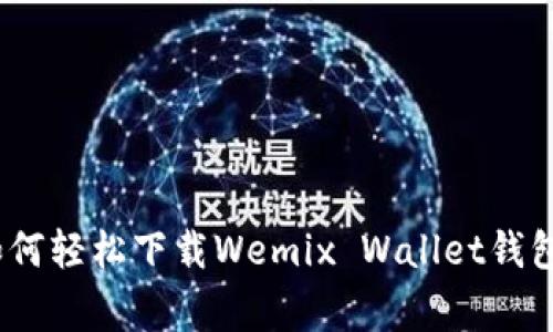 独家揭秘：如何轻松下载Wemix Wallet钱包的专家秘诀