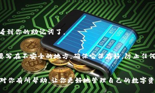 TP钱包（TokenPocket钱包）是一款广受欢迎的数字货币钱包，其安全性和用户友好性使其成为不少加密爱好者的首选。不过，有些用户可能会在助记词的查找上感到困惑，毕竟助记词就像是我们账户的“钥匙”，安全性至关重要。那么，TP钱包的助记词究竟在哪看呢？

助记词的重要性
首先，咱们来说说助记词的重要性。助记词是一组随机生成的单词，它可以用于恢复你的钱包。在不小心删除应用、换手机，甚至因为其他原因导致钱包丢失的时候，助记词就能帮你找回你的资产。说真的，没有助记词，你的钱包资产基本上是无法找回的！

如何找到TP钱包的助记词
接下来，咱们进入正题，看看如何在TP钱包中找到助记词。其实，助记词一般在你首次创建钱包时就会生成，并且会有提示令你务必妥善保存。如果没有保存，后面你可能会需要花点时间去找到它。下面是一些步骤，可以帮助你寻找到助记词：

步骤一：打开TP钱包
首先，请确保你已经在手机上安装并打开了TP钱包。如果没有安装，可以到应用商店下载并安装。很多用户可能在这个过程中会忘记助记词，因此，建议你在首次创建钱包时，就将助记词写下来并保存在安全的地方。

步骤二：进入设置
打开TP钱包后，在主界面找到“我”或者“设置”按钮，通常显示在右下角。点击进入之后，寻找“安全中心”或“钱包管理”选项。

步骤三：找到账户管理
在“安全中心”或相关设置中，找到“账户管理”或“备份钱包”选项。一般而言，助记词的显示会在这一选项下。

步骤四：显示助记词
点击“备份钱包”后，可能会提示输入密码或进行指纹验证以保护你的账户安全。在通过验证之后，你应该就能看到你的助记词了。

务必小心！
最后，不得不再次强调一下保护助记词的重要性。看到助记词后，切记不要在网络上共享，不要拍照留存，更不要写在不安全的地方。确保它保存好，防止任何不必要的财产损失。

总结
总之，TP钱包的助记词可以通过设置菜单找到，但要确保在访问此信息时采取适当的安全措施。希望以上步骤对你有所帮助，让你更好地管理自己的数字资产。如果还有其他问题，不妨留言，咱们一起探讨哦！
