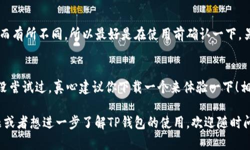 TP钱包（TokenPocket）是一种支持多种区块链的数字货币钱包，主要用于存储、管理和交易各种加密资产。它不仅支持以太坊、BNB链等主流公链，还支持多种去中心化应用（DApp）的使用。

TP钱包的交易功能
说真的，TP钱包的交易功能非常强大。用户可以通过钱包内置的交易功能，直接交易各种加密资产。举个例子，比如你想把手里的以太币换成某个代币，使用TP钱包，你只需几步操作，直接选择你想交易的币种，再输入交易数量，点击确认就好。简直方便到不行！

如何进行交易
首先，你得确保你的TP钱包里有资产，然后选择“交易”功能。接下来，你可以看到一个非常友好的界面，选择你想交易的代币，输入你希望交易的数量，系统会帮你计算出手续费，这点非常贴心。
点击“确认交易”，过一会儿你就会在交易记录里看到结果。有时候，交易会稍微慢一些，这都是正常的，毕竟区块链的处理速度有时会受到网络拥堵等因素的影响。

费用问题
在TP钱包交易的时候，手续费是不可避免的。通常情况下，这些费用是用ETH或BNB支付的，具体费用会随着网络的拥堵程度和交易的复杂性有所不同。为了减少费用，你可以选择在网络较不拥堵的时段进行交易，这样能省下不少钱呢！

安全性
安全性是大家关心的一个重点。TP钱包采用分布式技术，可以大大降低被黑客攻击的风险。而且，用户的私钥是本地存储的，一般情况下不会上传到服务器，所以只要保护好自己的安全，不随便点击陌生的链接，是不会出什么大问题的。

支持的币种
TP钱包支持的币种非常多，基本上主流的加密货币都有。不过，具体能交易哪些代币，可能会随着市场变化而有所不同，所以最好是在使用前确认一下。另外，TP钱包还支持对一些小众币种的交易，这对于投资者来说是个不小的优势。

总结
总的来说，TP钱包不仅能交易，而且操作简便，安全性高，支持的币种丰富，适合不同需求的用户。如果你还没尝试过，真心建议你下载一个来体验一下！相信你会爱上这种方便、快捷的交易体验。

当然，在参与任何加密资产交易时，请务必小心谨慎，了解相关风险，确保你的资产安全。如果你有其他问题或者想进一步了解TP钱包的使用，欢迎随时问我哦！