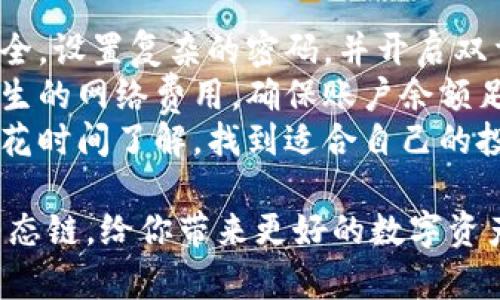 打开火币生态链的操作可以分为几个步骤。以下是详细的指导，希望能帮助到你。

### 第一步：下载和安装TP钱包

首先，你需要确保你的手机上安装了TP钱包（TokenPocket）。

1. **下载**：可以在App Store（苹果用户）或Google Play（安卓用户）搜索“TokenPocket”进行下载安装。
2. **注册/登录**：安装完成后，打开TP钱包，如果没有账户，你可以选择创建一个新钱包，按照指示操作即可；如果已经有钱包，则直接登录。

### 第二步：添加火币生态链（HECO）

1. **打开TP钱包**：登录后，你会看到主界面。
2. **选择“区块链”**：在主界面找到“区块链”选项，点击进入。
3. **添加火币生态链**：
   - 在区块链选择界面，通常默认显示一些主流链，你可以向下滚动。
   - 如果没有找到火币生态链，请点击“添加区块链”选项。
   - 在搜索框内输入“火币生态链”或“HECO”，进行搜索。
   - 找到火币生态链后，点击添加或选择。

### 第三步：切换到火币生态链

1. **切换网络**：添加成功后，返回区块链选择页面，你就会看到火币生态链的图标。
2. **选择火币生态链**：点击火币生态链的图标，系统会自动切换到该网络。

### 第四步：使用火币生态链

1. **创建/导入钱包**：在火币生态链下，你可以选择创建新的钱包，或者导入已有的钱包。
2. **添加资产**：通过“资产”页面，你可以自由添加火币生态链上的代币，并进行管理。
3. **进行交易**：使用火币生态链，可以进行交易、投资或者参与去中心化金融（DeFi）项目。

### 其他注意事项

- **安全性**：使用数字钱包时，始终要注意钱包的安全。设置复杂的密码，并开启双重验证（如有提供）。
- **网络费用**：进行任何交易时，一定要留意可能产生的网络费用，确保账户余额足够。
- **学习和探索**：火币生态链上有许多项目，建议多花时间了解，找到适合自己的投资机会。

希望这些信息能够帮助你顺利在TP钱包上打开火币生态链，给你带来更好的数字资产管理体验！如果还有其他问题，欢迎随时询问！