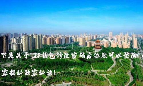 很高兴为你提供相关的信息！以下是关于“TP钱包修改密码后依然可以登陆”的详细解读，希望能够帮助到你。

TP钱包密码修改后还能登录？专家揭秘独家秘诀！