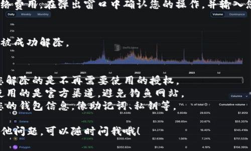 解除TP钱包授权的具体步骤如下，但请确保操作前做好相关资产的备份，以免造成损失。

### 1. 打开TP钱包
首先，您需要在您的手机或设备上打开TP钱包（TokenPocket）。

### 2. 进入“资产”页面
在TP钱包主界面，点击底部的“资产”选项。这里会显示您在钱包中的所有加密货币资产。

### 3. 选择需要解除授权的币种
在资产页面，找到您想要解除授权的币种（例如，以太坊或BSC链上的某种代币），点击进入该币种的详情页面。

### 4. 查找“授权”或“小程序”选项
在币种详情页面，寻找与授权相关的选项。通常，这里会有一个“授权”或“合约”选项，有时您可能会在“更多”选项中找到。

### 5. 解除授权
进入授权页面后，您将看到当前与该币种相关的所有授权信息。选择您希望解除的授权，通常会有一个“解除授权”或“撤销授权”的按钮。点击该按钮，并确认您的操作。

### 6. 确认交易
解除授权通常需要进行一次交易确认，您需要支付一定的网络费用。在弹出窗口中确认您的操作，并输入您的密码或使用生物识别技术进行验证。

### 7. 查看解除结果
一旦交易被确认，您可以返回到授权页面以确认该授权已经被成功解除。

### 8. 注意事项
- **多重授权**：有些代币可能会与多个合约有关联，确保您解除的是不再需要使用的授权。
- **事务安全**：在进行任何交易或解除授权之前，确保您使用的是官方渠道，避免钓鱼网站。
- **备份信息**：为了确保资产安全，请在解除授权前备份您的钱包信息，像助记词、私钥等。

希望这些步骤能帮助你成功解除TP钱包的授权！如果还有其他问题，可以随时问我哦！
