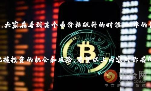 t p钱包里面的币价怎么算的

当你想了解你的t p钱包里的币价时，不妨先从一些基本概念开始。其中币价的波动与市场供需、交易量以及外部因素都有密切关系。下面，我们来详细探讨一下这个问题。

币价的基本概念

首先，币价是什么呢？简单来说，币价就是一种数字货币在市场上的交易价格。这个价格会根据市场的变化而上下波动。你可能会问，这些波动是怎么计算出来的呢？其实，币价的形成主要是通过交易所。各种交易所提供不同的买卖价格，而这些价格会经过市场的供需情况不断调整。

影响币价的主要因素

在理解币价之前，我们需要了解一些影响币价的主要因素。你或许听说过“市场情绪”，这是一个很重要的概念。市场情绪指的是投资者对市场未来走势的预期和信心。这种情绪有时会导致币价的大幅波动。例如，如果大家对某种币的未来普遍看好，那么买入的人就会增多，价格自然会上涨；反之亦然。

此外，科学技术的进步、政策法规的变动、甚至是行业新闻等都可能对币价造成影响。比如，当某个重要国家决定承认某种数字货币，或者是某个技术团队发布了重大的升级公告，都会让币价产生不同程度的波动。

如何准确查看币价

那我们如何查看这些币的实时价格呢？其实，很多交易所和金融网站都有币价的实时更新。在t p钱包中，你也可以查看到这些信息。一般来说，钱包会连接到市场上的多个交易所，以获取最新的行情数据。这样你就可以及时看到你持有的币种当前的市场价格。

币价计算的方式

说到这里，可能有的小伙伴会问：为什么不同交易所的币价会有所不同呢？这是因为交易所之间的交易量、手续费、买卖盘的差异等都会影响到价格。例如，一个交易所的成交量很大，价格就会更加接近于市场价格；而相对小型的交易所，因为交易量少，价格就可能会出现偏差。

为了更好地理解这一点，想象一下你在超市买苹果。在一个人很多的超市，苹果的价格可能会比较稳定；而在一个人少的超市，价格可能会稍微高一些因为没有人竞争。类似的，币价的形成也是基于多个交易所的供需关系。

观察市场趋势

在了解了币价计算的基本原理后我们也要学会观察市场的趋势。你可以通过技术图表来分析币价的变动趋势，使用一些常见的技术指标，如移动均线、MACD等，来帮助判断币价未来的走势。这就像你开车出门的时候，会提前查看一下天气和路况。不然遇到风雨或者堵车，心里肯定会直打鼓。

风险意识

当然，了解币价并不意味着你每次都能做出正确 的投资决策。投资总是伴随着风险，你必须心里有数，不要盲目跟风。很多时候，大家在看到某个币价格飙升的时候，心中的贪婪可能会让你忽视潜在的风险。因此，保持清醒的头脑，理智投资才是关键。

总结

再重复一遍，t p钱包里的币价是根据市场供需情况和其他相关因素动态变化的。了解这些背后的原理，能够帮助我们更好地把握投资的机会和风险。希望以上内容对你有所帮助，记得保持好奇心，继续探索这个有趣的数字货币世界！

t p钱包,币价计算,数字货币/guanjianci