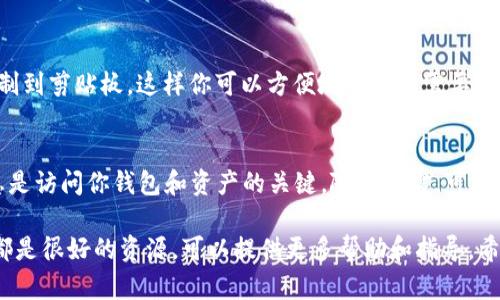 很高兴帮你解答关于TP钱包的问题！TP钱包是一个去中心化的数字钱包，用户可以在其中管理自己的数字资产。以下是一些方式，帮助你找到TP钱包的地址。

步骤一：创建或登录TP钱包
如果你还没有TP钱包，首先需要下载应用程序并进行注册。TP钱包在各大应用商店都有提供，下载后按提示创建账户。如果你已经有账户，直接登录就可以了。

步骤二：查看钱包地址
一旦你成功登录到TP钱包主界面，就可以看到你的数字资产账户。接下来，查找你的钱包地址通常是在“资产”或“钱包”界面。这个地址是由一串字母和数字组成的唯一字符串。

步骤三：选择网络
TP钱包支持多种区块链网络，比如以太坊、波场等。在选择特定资产时，确保你在正确的网络下，因为不同网络的钱包地址是不相同的。选择你想要的网络后，系统自动显示相应的地址。

步骤四：复制地址
找到钱包地址后，通常会有一个“复制”按钮，点击后就可以将地址复制到剪贴板。这样你可以方便地粘贴到需要的地方，比如发送或接收加密货币时。

重要提示
记住哦，不要随便分享你的私钥或助记词，保持它们的安全，这些信息是访问你钱包和资产的关键。随便泄露，可能会造成损失。

如果你在这个过程中遇到任何问题，TP钱包的官方网站和相关社区都是很好的资源，可以提供更多帮助和指导。希望这些信息对你有帮助！如果还有其他问题，欢迎随时问我！