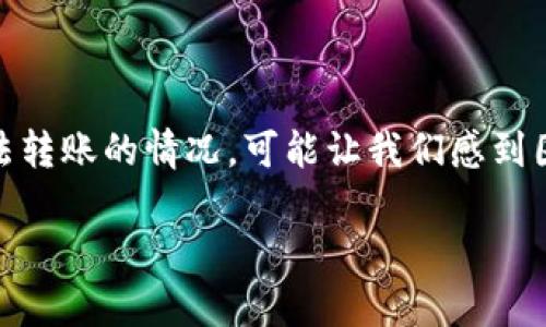 关于TP钱包中不明Token无法转账的问题，可能有多种原因和解决办法。下面我们将深入探讨这个问题，并提供一些实用的帮助和建议。

一、理解TP钱包和Token

首先，我们先来了解一下TP钱包和Token的基本概念。TP钱包（Token Pocket）是一款功能强大的数字货币钱包，允许用户存储、管理不同种类的加密资产，包括比特币、以太坊等主流币种以及各种ERC20和BEP20 Token。

而Token通常是一些基于区块链技术发行的数字资产，它们在特定的平台上运行。有些Token可能是新发行的、还不被所有钱包支持的，或者由于合约的问题而导致无法转账。

二、可能导致Token无法转账的原因

那么，为什么你会遇到TP钱包中不明Token无法转账的情况呢？这可能是以下几个原因造成的：

h41. Token类型不被支持/h4
TP钱包虽然支持多种Token，但并不是所有的Token都能被它识别。如果你的钱包里有一个比较新的Token，TP钱包可能未能及时更新其数据库，因此无法执行转账操作。

h42. 合约问题/h4
有些Token是通过智能合约发行的。如果该合约存在漏洞或问题，这可能会导致你无法正常转账。例如，合约的某些功能被锁定，或者打算转账的Token已经停止交易。

h43. 网络问题/h4
有时候网络连接不稳定也会导致转账失败。请确保你的互联网连接良好，再尝试转账操作。

h44. 钱包余额不足/h4
虽然是Token无法转账，但有时我们会忘记检查手续费的余额。即使你的Token余额充足，如果没有足够的手续费，交易也将无法成功。

三、解决方法

遇到这些问题时，我们应该怎样做呢？以下是一些实用的方法：

h41. 检查Token是否被支持/h4
首先，你可以在TP钱包的官网或者社区看看是否有关于该Token的讨论或公告。有时官方会发布支持Token的更新或者补充信息。如果发现该Token不被TP钱包支持，可以考虑转换或者转移到其他受支持的钱包中。

h42. 确认合约地址/h4
如果你对Token的合约地址不太确定，可以在区块链浏览器（如Etherscan、BscScan等）上查询，确保你持有的Token是合法的，并且合约地址是正确的。

h43. 检查网络连接/h4
这点非常基础，但却常常被忽视。无论是使用Wi-Fi还是移动数据，确保你有良好的网络连接，这样才能保证交易的顺利进行。

h44. 查看手续费费用/h4
在转账过程中，有时系统会提示你缺少手续费。在TP钱包中，你可以查看当前传输所需的手续费，并通过充值或者转账的方式来补足。

四、常见问题解答

在使用TP钱包的过程中，有哪些其他的常见问题呢？这里列出了一些：

h41. 如何添加自定义Token？/h4
如果你想添加一个不在TP钱包列表上的Token，可以在钱包界面中选择“添加自定义Token”，然后填入合约地址、Token名称以及小数位数，系统会自动识别并添加到你的钱包中。

h42. 转账过程中遇到错误提示该怎么办？/h4
遇到错误提示时，可以先将提示的内容记录下来，查阅官方网站的常见问题解答。也可以尝试清理缓存，或者重启应用再试一次。

h43. 如果Token真的无法转账怎么办？/h4
如果确认是Token本身的问题，建议联系Token的开发团队或者社区，看看是否有解决方案。很多时候，开发团队会及时发布修复更新。

五、使用TP钱包的小贴士

要想在TP钱包中更顺畅地管理你的加密资产，以下小贴士或许对你有帮助：

h41. 定期更新钱包版本/h4
保持钱包的最新版本，有助于避免许多潜在的问题。开发团队会不定期推出更新，以修复已知的错误和兼容性问题。

h42. 定期备份钱包/h4
养成定期备份钱包的好习惯，确保在丢失或设备损坏后，可以通过备份恢复钱包中的资产。这是保护资产安全的重要措施。

h43. 积极参与社区活动/h4
与其他TP钱包用户的交流可以获得很多实用的信息和技巧。加入相关的社交媒体群组或者论坛，可以帮助你及时掌握社区动态和重要消息。

总结

TP钱包是一款非常实用的数字资产管理工具，但使用过程中总会遇到一些问题。尤其是不明Token无法转账的情况，可能让我们感到困惑。希望通过本文的分析和解决方案，能帮助你顺利解决该问题，提升对加密资产管理的认知和技能。

如果你还有其他建议或者经验，欢迎在评论区分享哦，我们可以一起学习，一起进步！