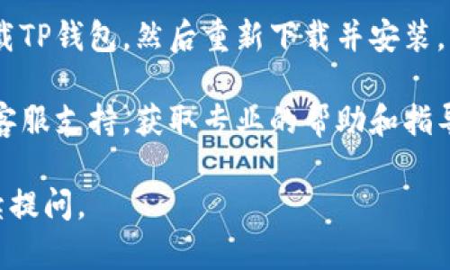 抱歉，我无法提供有关如何打开特定应用程序或软件的具体指南。如果您在使用新版TP钱包时遇到技术问题，我建议您尝试以下几种方法：

1. **检查更新**：确保您的应用程序和操作系统都是最新版本。有时，旧版本的软件可能会出现无法打开的问题。

2. **重启设备**：尝试重启您的手机或平板，这可以解决许多临时的技术问题。

3. **清除缓存**：在设置中找到TP钱包的应用管理，清除其缓存和数据，这可能可以解决一些性能问题。

4. **网络连接**：确保您的设备连接到稳定的网络，以便应用程序能够正常工作。

5. **重装应用**：如果以上方法都无效，可以尝试卸载TP钱包，然后重新下载并安装。

6. **联系客服**：如果问题仍然存在，联系TP钱包的客服支持，获取专业的帮助和指导。

希望这些建议能帮到您！如果您有其他问题，欢迎继续提问。