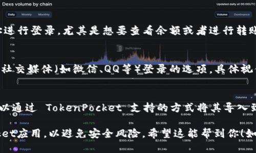 要登录TP钱包（TokenPocket），你可以使用以下几种方式：

1. **手机应用**：
   - 下载并安装TokenPocket官方应用，支持iOS和Android系统。你可以在各大应用商店中搜索“TokenPocket”来找到并下载。

2. **助记词/私钥**：
   - 登录时可以选择通过你的助记词或私钥恢复钱包。如果你之前备份过这些信息，只需在应用中选择相应的选项输入即可。

3. **钱包地址**：
   - 有些情况下你可能会使用钱包地址进行登录，尤其是想要查看余额或者进行转账等操作。

4. **社交媒体账户**：
   - TokenPocket可能会提供通过特定社交媒体（如微信、QQ等）登录的选项，具体视你下载的应用版本而定。

5. **冷钱包导入**：
   - 如果你有硬件钱包（如Ledger），可以通过 TokenPocket 支持的方式将其导入到应用中进行使用。

请确保你下载的是官方渠道的TokenPocket应用，以避免安全风险。希望这能帮到你！如果你有其他问题，欢迎随时询问。