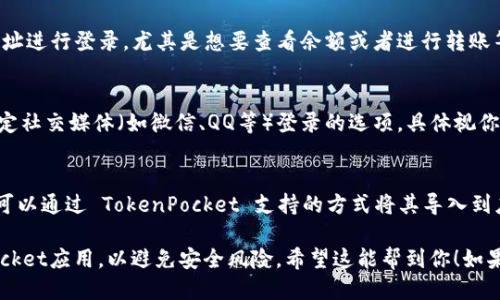要登录TP钱包（TokenPocket），你可以使用以下几种方式：

1. **手机应用**：
   - 下载并安装TokenPocket官方应用，支持iOS和Android系统。你可以在各大应用商店中搜索“TokenPocket”来找到并下载。

2. **助记词/私钥**：
   - 登录时可以选择通过你的助记词或私钥恢复钱包。如果你之前备份过这些信息，只需在应用中选择相应的选项输入即可。

3. **钱包地址**：
   - 有些情况下你可能会使用钱包地址进行登录，尤其是想要查看余额或者进行转账等操作。

4. **社交媒体账户**：
   - TokenPocket可能会提供通过特定社交媒体（如微信、QQ等）登录的选项，具体视你下载的应用版本而定。

5. **冷钱包导入**：
   - 如果你有硬件钱包（如Ledger），可以通过 TokenPocket 支持的方式将其导入到应用中进行使用。

请确保你下载的是官方渠道的TokenPocket应用，以避免安全风险。希望这能帮到你！如果你有其他问题，欢迎随时询问。