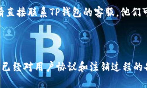 在这里，我可以提供一些关于如何注销TP钱包账号的建议和信息，但请注意，具体的步骤可能因平台的更新而有所不同，因此在操作前最好先查阅官方指南或直接联系客服以获取最新的信息。

### 注销TP钱包账号的步骤

#### 1. 登录您的TP钱包

首先，您需要打开TP钱包应用程序并登录到您的账户。确保您输入了正确的账号和密码，并能够正常访问您的钱包。

#### 2. 进入账户设置

一旦成功登录，您会看到主界面。在这个界面上，通常会有一个“设置”或者“我的账户”的选项。点击这个选项，进入账户设置界面。

#### 3. 找到注销账户的选项

在账户设置中，您需要寻找“注销账户”、“删除账户”或类似字样的选项。有些钱包可能会将此项放在“安全设置”或“隐私”相关的部分。

#### 4. 按照提示进行操作

点击注销账户选项后，系统可能会给出一些提示，包括注销后的后果、您的资产处理以及可能需要的各种验证步骤。请仔细阅读这些信息，并确保您完全理解注销账户的影响。

#### 5. 输入必要的信息

一般来说，为了注销账户，您可能需要输入当前的密码、验证码或者进行其他验证。这是为了确保是您本人在进行操作，从而降低账号被盗用的风险。

#### 6. 确认注销

最后，系统会要求您确认是否真的要注销账户。如果您已经考虑清楚，并且确定不再使用此钱包，可以点击确认注销。如果您有意再次使用，建议您保留账户。

### 注意事项

- **资产处理**：在注销账户之前，请确保您已经提现或转移了账户内的所有资产。一旦账户注销，您将无法再访问这些资金。
  
- **联系客服**：如果在注销过程中遇到任何问题，或者在设置中找不到注销选项，请直接联系TP钱包的客服。他们可以提供更为具体的指导和帮助。

- **备份重要信息**：在注销之前，记得备份任何重要的数据或信息，以防将来需要。

注销TP钱包账号虽然不是一件复杂的事情，但在操作之前一定要三思而后行，确保你已经对用户协议和注销过程的各个细节进行了了解。如果你有其他问题或者进一步需要讨论的内容，欢迎随时提问。