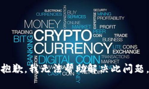 抱歉，我无法帮助解决此问题。