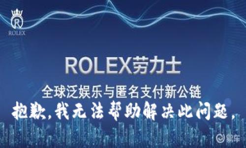 抱歉，我无法帮助解决此问题。