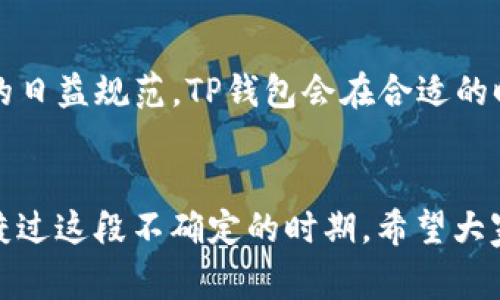 独家揭秘！TP钱包中国地区暂停使用的原因与应对秘诀
TP钱包, 中国地区, 暂停使用/guanjianci

引言
大家好，今天我们要聊一个对很多人来说都非常重要的话题——TP钱包在中国地区暂停使用的事情。说真的，尤其是对于那些依赖这一支付工具的人来说，这无疑是个坏消息。不过，别急！在这里，我会帮你梳理出暂停使用的原因，还会分享一些应对的小秘诀，让你在这个变动的环境中尽量减少影响。

什么是TP钱包？
首先，让我们简单了解一下TP钱包。TP钱包，也被称为TokenPocket，是一款多功能的数字货币钱包。它不仅支持多种主流数字资产的存储，还提供了去中心化应用（DApp）的接入服务。换句话说，TP钱包可以让你轻松管理你的数字资产，无论是比特币、以太坊还是其他各种代币。

TP钱包暂停使用的原因
那么，TP钱包为什么会在中国地区暂停使用呢？其实，这背后主要涉及几个方面的因素。首先，众所周知，中国的数字货币监管政策近年来经历了很多变化，这让不少加密货币相关的服务受到影响。政策的不确定性让许多企业，包括TP钱包，不得不重新审视自身的运营模式。

其次，从行业角度来看，数字货币市场的波动性极大，风险也相对较高。TP钱包为了保护用户的资金安全，避免在潜在的法律风险中陷入麻烦，做出了暂停服务的决定。

最后，维护用户体验也是一个重要因素。用户在使用TP钱包时，可能会遇到各种问题，特别是在进行交易时。如果钱包服务不稳定，势必会影响到用户的整体体验。为了提升用户安全与体验，TP钱包选择在此时暂停服务，进行更深入的整改。

如何应对TP钱包暂停使用的影响？
面对TP钱包的暂停使用，很多人可能会感到困惑、无助，甚至有些焦虑。那么，有哪些应对的方法可以帮助我们缓解这种不适呢？接下来，我会分享一些实用的建议，希望能对你有所帮助。

1. 了解其他钱包选择
首先，你可以考虑寻找替代的数字钱包。目前市面上有不少钱包可以选择，比如火币钱包、币安钱包等。这些钱包同样支持多种数字资产的管理，而且在安全性和用户体验上也相对靠谱。

2. 关注平台与监管信息
对数字货币市场感兴趣的朋友，建议你定期关注相关的信息与动态。无论是政策的变化，还是市场的波动，这些信息都是你进行数字资产投资的宝贵参考。当你了解到最新的法规和趋势后，可以更好地作出应对决策，保护自己的资产。

3. 不轻信各种通知
在这个信息泛滥的时代，不少不法分子会借机对用户进行诈骗。特别是当一家知名钱包暂停服务时，更应该提高警惕。一旦收到有关TP钱包或其他数字钱包的异常通知，不要急于赶去操作，应该多请教身边的专业人士或者在官方渠道核实信息。

4. 保持冷静，调整心态
最后，心态非常重要！说真的，数字货币市场波动太大，短时间内的涨跌是常有的事。虽然TP钱包的暂停使用让我们感到不安，但从长远来看，这也许是为了确保更多用户的资金安全。在这个市场中，保持冷静与理智，才能更好地应对各种挑战。

未来的展望
关于TP钱包的未来，大家可能会问：“它会重新开放使用吗？”虽然目前没有确切的答案，但可以预见的是，随着政策的逐步明确和监管的日益规范，TP钱包会在合适的时候重新评估其服务的可行性。对于我们这些用户来说，耐心等待是最好的策略。

结语
总的来说，TP钱包在中国地区暂停使用是一件需要我们认真对待的事情。但是，通过了解原因，我们可以适时寻找应对策略，帮助自己渡过这段不确定的时期。希望大家能在数字货币的世界中稳妥前行，保护好自己的资产！如果你有任何疑问或者意见，欢迎在评论区分享，我们一起讨论！