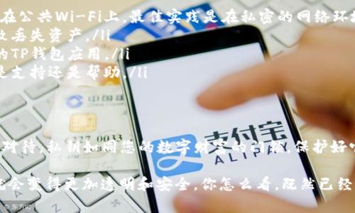 获取TP钱包（Trust Wallet）的私钥是一个敏感且重要的过程。私钥是保护您数字资产的关键，它允许您访问和管理您的加密货币。如果您的私钥泄露，其他人可能会完全控制您的钱包和资产。

1. 什么是TP钱包？
首先，TP钱包，也称为Trust Wallet，是一款非常流行的移动端加密货币钱包。它支持多种加密货币和代币，用户可以方便地存储、转账和交易自己的数字资产。钱包的安全性非常重要，而私钥是钱包安全的核心所在。

2. 私钥的重要性
私钥是您钱包的“钥匙”。拥有私钥就能够完全控制钱包中的所有资产。如果您的私钥丢失或者被盗，您将失去对钱包的访问权限。因此，保护好私钥至关重要。

3. 如何在TP钱包中获取私钥
获取TP钱包的私钥的步骤相对简单，但需要小心翼翼。下面是获取私钥的具体步骤：

h4步骤1：打开TP钱包/h4
首先，确保您已经下载并安装了TP钱包应用程序。打开应用后，您会看到主界面。

h4步骤2：选择您要获取私钥的钱包/h4
如果您有多个钱包，选择您想要查看私钥的钱包。如果您只创建了一个钱包，那么就是这个。

h4步骤3：访问钱包设置/h4
在钱包的主界面上，寻找“设置”或者“钱包管理”选项。这个选项通常在右上角或者左侧菜单中。

h4步骤4：导出私钥/h4
在设置菜单中，通常会有一个“导出私钥”或者“显示私钥”的选项。点击它，并按照提示操作。系统会要求您输入钱包密码，以确认这是您本人操作。

h4步骤5：保存私钥/h4
一旦您成功导出私钥，请务必将其安全保存。您可以将其打印出来，或者写下来，保存在一个安全的地方。不要将私钥存储在网络上，尤其是云存储服务中，这样会增大泄露的风险。

4. 注意事项
在获取私钥的过程中，有几点需要特别注意：

ul
    listrong确保安全：/strong在连接互联网的环境下操作时，一定要小心，尤其是在公共Wi-Fi上。最佳实践是在私密的网络环境中操作。/li
    listrong备份措施：/strong务必做好备份，避免因手机丢失或应用被删除而导致丢失资产。/li
    listrong可疑链接和应用：/strong警惕钓鱼网站和应用，确保您下载的是官方的TP钱包应用。/li
    listrong不分享私钥：/strong永远不要与任何人分享您的私钥，无论他们声称是支持还是帮助。/li
/ul

5. 结论
获取TP钱包的私钥是保护您数字资产的重要步骤。虽然过程相对简单，但一定要谨慎对待。私钥如同您的数字财富的门锁，保护好它，就像保护您家中的财富一样。希望这些信息能帮助到您，保障您的数字资产安全。

说真的，拥有知识就是拥有一种力量。只要你明白了这里面的奥秘，数字货币的世界就会变得更加透明和安全。你怎么看，既然已经决定涉足那么就要懂得如何保护自己的财产，千万不要大意哦！