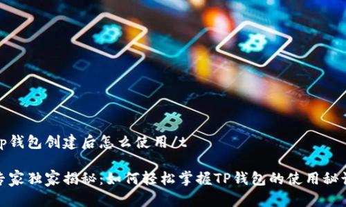tp钱包创建后怎么使用/t

专家独家揭秘：如何轻松掌握TP钱包的使用秘诀