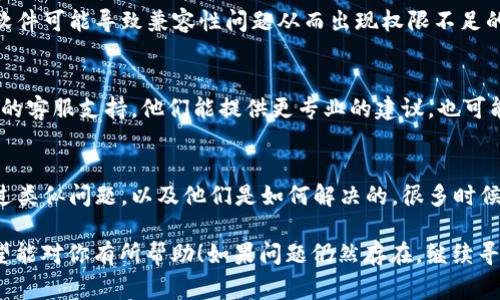 如果你的TP钱包显示“没有权限”，这通常表示你在操作某些功能时遇到了权限限制。以下是一些可能的原因及解决方案，供你参考：

### 1. 检查网络连接
首先，确保你的设备连接到互联网。没有稳定的网络连接可能导致钱包无法正常访问其功能。如果你是在Wi-Fi环境中，试着切换到数据网络，反之亦然。

### 2. 更新应用
有时候，钱包应用的版本过旧也可能导致权限问题。检查是否有可用的更新，及时将应用更新到最新版本，通常可以解决一些已知的bug，包括权限问题。

### 3. 账户安全设置
TP钱包可能通过一些安全设置来限制某些操作。登录你的账户，检查是否有任何未完成的身份验证或安全信息更新。按照系统的指引完成相关步骤，可能会解决权限不足的问题。

### 4. 重新登录账户
简单易行的解决办法是退出并重新登录你的TP钱包账户。在某些情况下，这样的操作可以重置会话并解决权限问题。记得在退出之前备份好你的重要数据哦！

### 5. 清除缓存和数据
对于一些应用而言，积累的缓存和数据可能会干扰正常使用。进入手机的设置，找到TP钱包应用，尝试清除缓存和数据。注意，清除数据可能会导致一些设置重置，请谨慎操作。

### 6. 设备兼容性
确保你的设备和操作系统版本符合TP钱包的要求。过时的设备或软件可能导致兼容性问题从而出现权限不足的提示。

### 7. 联系客服支持
如果你尝试了以上所有方法，问题依然存在，不妨直接联系TP钱包的客服支持。他们能提供更专业的建议，也可能会查明问题原因。

### 8. 社区论坛和意见反馈
加入一些加密货币或TP钱包的社区论坛，了解其他用户是否遇到过类似问题，以及他们是如何解决的。很多时候，用户的经验能提供意想不到的帮助。

以上这些方法可以帮助你解决TP钱包显示“没有权限”的问题，希望能对你有所帮助！如果问题仍然存在，继续寻求官方或专业的支持是最明智的选择。