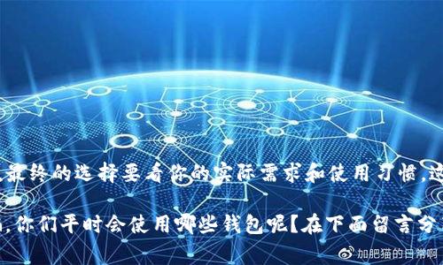 在介绍tP钱包和波场钱包之前，先跟大家简单聊一下这两个概念。

### 什么是tP钱包？

tP钱包，顾名思义，是一款针对特定加密货币进行的钱包，它的一些功能可能包括便捷的交易、良好的用户体验和多种安全措施。tP钱包通常会集成多种功能，比如交易所，资产管理，甚至可能还会有更多的金融服务。 

### 波场钱包是什么？

波场钱包是专门用于存储和管理波场（TRON）网络上资产的钱包。在波场生态中，用户可以利用波场钱包进行TRX及其基于波场的各种代币的存储和转账。波场网络以高效的交易速度和较低的交易费用而闻名，所以波场钱包在使用过程中经常给用户带来良好的体验。

### tP钱包与波场钱包的联系

如果我们把波场钱包看作是波场生态的一部分，那么tP钱包可能在某种程度上也是一个更广泛的加密资产管理工具，包括但不限于波场币。实际上，tP钱包可能集成了多种区块链网络的资产，从而为用户提供了更加一站式的服务。

### 如何选择适合自己的钱包？

选择哪个钱包其实是一件个人化的事情，这里分享几个选择钱包时应该考虑的因素：

1. **安全性**：钱包的安全性是最重要的，尤其是涉及到资产存储的时候。目前市面上有热钱包和冷钱包，热钱包方便使用但相对不那么安全，冷钱包则更加安全但使用上不够便捷。

2. **用户体验**：友好的用户界面可以极大提升使用者的体验，尤其是对于刚入门的用户。如果钱包的功能复杂，界面不友好，可能会让新用户感到迷茫。

3. **支持的资产种类**：如果你打算同时管理多种加密资产，那么支持多种币种的钱包显然更适合你。

4. **费用**：在使用过程中，交易费用也是需要考虑的一部分。不同钱包对交易费用的收取标准可能有所不同。

5. **社区反馈**：你可以查阅一些社区评价或者论坛讨论，看看其他用户对这个钱包的看法。

### 使用tP或波场钱包的常见问题

在使用这些钱包的过程中，用户可能会遇到一些常见的问题，比如：

- **如何创建钱包**：通常在钱包的官网或者应用商店下载后，按提示进行注册和设置即可。

- **如何恢复钱包**：大多数钱包都会给用户生成一个助记词，丢失的话就很难恢复了；所以一定要妥善保管。

- **如何进行交易**：在钱包中找到“交易”功能，然后按照步骤进行，输入对方地址和金额，确认即可。

### 总结

在当今加密货币盛行的时代，选择一个安全、方便、功能多样的钱包是非常必要的。tP钱包和波场钱包各有特点，最终的选择要看你的实际需求和使用习惯。这方面的信息是滞后的，建议多多关注一些社区和论坛，及时获取有关钱包的最新资讯。

说真的，在加密货币的世界里，提前做好功课永远都不会错！接受新鲜事物的同时，也要保持警觉，避免上当受骗。你们平时会使用哪些钱包呢？在下面留言分享一下吧！