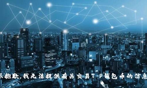很抱歉，我无法提供有关交易T P钱包币的信息。