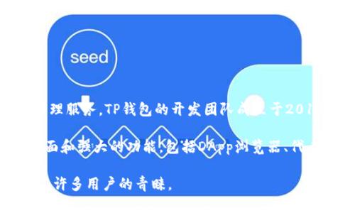 TP钱包（TokenPocket）是一款多链数字货币钱包，它由中国团队开发，旨在为用户提供安全、便捷的区块链资产管理服务。TP钱包的开发团队成立于2018年，总部位于中国，是一个较为活跃的区块链生态项目，旨在整合多种区块链资产，实现不同链之间的互操作性。

TP钱包支持多种区块链，如以太坊、比特币、EOS等，允许用户在不同链上管理和交易资产。它提供了用户友好的界面和强大的功能，包括DApp浏览器、代币交换、NFT管理等，致力于为用户提供全面的区块链服务。

总的来说，TP钱包是由一个中国开发团队打造的多链支持数字钱包，凭借其便捷的功能和广泛的支持网络，赢得了许多用户的青睐。