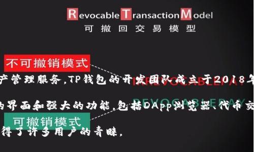 TP钱包（TokenPocket）是一款多链数字货币钱包，它由中国团队开发，旨在为用户提供安全、便捷的区块链资产管理服务。TP钱包的开发团队成立于2018年，总部位于中国，是一个较为活跃的区块链生态项目，旨在整合多种区块链资产，实现不同链之间的互操作性。

TP钱包支持多种区块链，如以太坊、比特币、EOS等，允许用户在不同链上管理和交易资产。它提供了用户友好的界面和强大的功能，包括DApp浏览器、代币交换、NFT管理等，致力于为用户提供全面的区块链服务。

总的来说，TP钱包是由一个中国开发团队打造的多链支持数字钱包，凭借其便捷的功能和广泛的支持网络，赢得了许多用户的青睐。