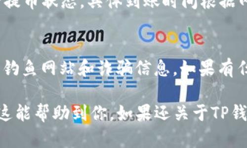 在TP钱包中提币的具体步骤如下：

步骤一：打开TP钱包
首先，你需要在你的手机上打开TP钱包应用。如果还没有安装，可以在App Store或Google Play商店进行下载。

步骤二：登录账户
接下来，输入你的账户信息进行登录。如果你是新用户，则需要先注册一个账户。

步骤三：选择提币功能
登录后，在主界面中找到“资产”或“钱包”选项，通常它会显示你的当前资产总览。点击进入后，找到“提币”或“转账”选项。

步骤四：选择要提取的币种
在提币界面，你需要选择想要提取的币种。在TP钱包中支持多种加密货币，如比特币、以太坊等，选择你要提取的币种。

步骤五：输入提币地址
现在，你需要输入提现的地址。这个地址你可以从其他钱包获取，例如交易所的钱包地址。确保输入的地址是正确的，因为一旦发送无法撤回。

步骤六：输入提币数量
接下来，输入你想要提取的数量。在这里，你可能还会看到一些关于手续费的信息，建议在进行提币前了解相关费用。

步骤七：确认信息
在提交前，仔细检查你输入的提币地址、币种和数量是否正确。确认无误后，继续下一步。

步骤八：完成验证
为了确保安全，TP钱包可能会要求你进行一系列的验证，比如手机短信确认或者输入支付密码。完成这些步骤后，才能进行提币。

步骤九：查看提币状态
提交请求后，你可以在“历史记录”或“提币记录”中查看提币状态。具体到账时间根据网络情况及币种会有所差异，耐心等待即可。

步骤十：注意事项
提币时一定要注意安全，确保设备安全、环境安全，避免钓鱼网站和诈骗信息。如果有任何问题，也可以咨询TP钱包的客户支持。

通过以上步骤，你就可以在TP钱包中顺利提币啦！希望这能帮助到你，如果还关于TP钱包的其他问题，随时问我呀！