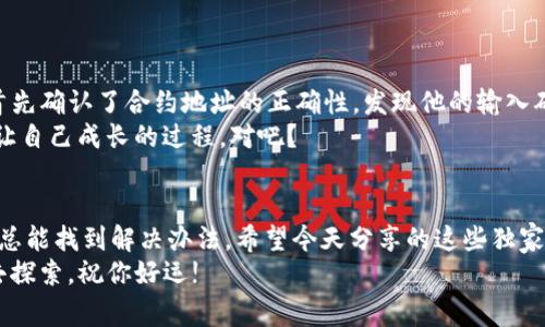  专家揭秘：TP钱包添加新合约的独家秘诀！ /   
 guanjianci TP钱包, 新合约, 区块链 /guanjianci 

引言：区块链世界的万象
说真的，进入区块链这个大世界，就像打开了一扇奇妙的窗户。无论你是加密爱好者，还是刚刚接触的新人，TP钱包一定是你耳熟能详的名字。这个以安全和便捷著称的钱包应用，在用户中赢得了良好的口碑。不过，有时候，咱们在使用过程中可能会遇到一些小问题，比如“TP钱包添加不了新合约”，那么今天我们就来聊聊这个话题，看看有没有一些独家的秘诀可以帮助到你。

什么是合约？它为什么如此重要？
在深入讨论之前，我们得先搞明白什么是“合约”。简单地说，合约是一段代码，它承载着特定的逻辑和规则，能够在区块链上执行特定的操作。你可以把它想象成一个自动化的执行者，当满足特定条件时，它就会自动触发一些事情，比如转账、信息传递等。在TP钱包中，添加新合约的意义在于，它允许你使用更多的功能和服务，增加钱包的使用价值。

TP钱包为何添加不了新合约？常见原因
你可能会问，明明有合约地址，为啥就是添加不了呢？其实，这可能和以下几个因素有关：
ul
    listrong合约地址错误：/strong这可是基础中的基础。有时候我们在输入的时候，不小心多了一个字符，或者少了一个字符，导致地址不正确，自然无法添加。/li
    listrong支持网络不匹配：/strongTP钱包支持多个网络，比如Ethereum、BSC等等，如果你想添加的合约并不在你当前选择的网络上，那也无法成功哦。/li
    listrong合约状态问题：/strong有些合约在刚创建后可能尚未完全上线，或者处于维护状态。这种情况下再急于添加也是于事无补。/li
    listrong钱包版本问题：/strong如果你的TP钱包版本比较旧，可能会存在一些bug，导致添加合约失败，及时更新总是明智之举。/li
/ul

解决TP钱包添加新合约问题的独家秘诀
好啦，看了上面的原因，我们来聊聊如何应对这些问题。这里有几个独家的秘诀，确保你可以顺利添加新合约：

h41. 确认合约地址的正确性/h4
当你要添加合约的时候，第一步就是确保你所输入的合约地址是绝对正确的。不妨重新核对一下，或者尝试从合约官方渠道复制地址，避免手动输入时的失误。

h42. 换网络试试/h4
如果你发现添加失败，可以尝试切换到不同的网络。比如，如果你正在Ethereum网络上，可以尝试切换到BSC网络，看看该合约是否能够成功添加。

h43. 检查合约状态/h4
有时候合约处于未上线状态，你可以访问区块链浏览器，例如Etherscan，查看合约的状态和信息，确认它是否已完全生成并正常运行。

h44. 更新TP钱包版本/h4
确保你的TP钱包是最新版本。如果你发现钱包很久没有更新，赶紧去应用商店更新一下吧，新版本通常能够修复旧版本中的bug，同时带来更多新功能。

案例分析：成功添加新合约的实践体验
说真的，听到这些技巧，有些朋友可能会觉得无从下手。但别担心，让我们来看一个实际案例，帮助你更好地理解如何解决问题。
小李是一位年轻的加密货币投资者，他近期对某个新兴的DeFi项目特别感兴趣，打算添加它的合约到TP钱包中。然而，在尝试了多次之后，仍然无法成功添加。小李首先确认了合约地址的正确性，发现他的输入确实少了一个字符——这可是致命的错误！因此，他重新复制了合约地址，再次尝试，结果就顺利成功了。
当然，在这个过程中，小李也学会了如何查看区块链浏览器，了解合约的有效性。他不仅成功添加了合约，还从中收获了更多的知识和经验。你看看，这就是通过实践让自己成长的过程，对吧？

总结：让区块链之路更顺畅
无论是使用TP钱包还是其他任何区块链工具，了解一些基础知识和应对技巧都是非常有帮助的。在遇到“添加新合约失败”的问题时，保持冷静，逐条排查问题，这样总能找到解决办法。希望今天分享的这些独家秘诀能帮助到你，让你的数字资产之路更加顺畅，快速适应这个快速变化的世界。
总之，借助这些小技巧，你以后在使用TP钱包时遇到类似问题，肯定会游刃有余。不要害怕犯错，因为每一次尝试都是向前迈进的一步。未来的区块链世界等待着你去探索，祝你好运!