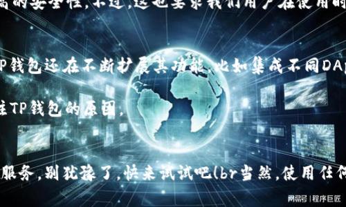 TP钱包专家独家揭秘：你所不知道的TP钱包秘诀！
TP钱包, 区块链, 加密货币/guanjianci

什么是TP钱包？
说真的，TP钱包可能是你听说过但却未深入了解的一款数字钱包。它的全称是“TokenPocket”，是一款基于区块链技术的多功能钱包。简单来说，就是一个帮助你存储、管理加密货币和NFT（非同质化代币）的工具。TP钱包不仅支持多种主流公链，像以太坊、波场和EOS等，还非常注重用户的资产安全和隐私保护。

TP钱包的特点
TP钱包的功能可谓是琳琅满目。首先，它是去中心化的，也就是说，你的资产不再由中心化的公司控制。你完全拥有自己的私钥，掌控资产，同时也保护了你的隐私。你懂的，很多人都想要这种安全感，对吧？

其次，TP钱包支持多种数字资产的存储和交易。无论是比特币、以太坊，还是最近火热的NFT，都能在TP钱包里轻松管理。此外，TP钱包内置了去中心化交易所（DEX），使得用户可以直接在钱包内进行交易，方便快捷。

如何注册TP钱包？
如果你还在犹豫，想要尝试使用TP钱包，_registration_是第一步。首先，在手机应用商店中搜索“TokenPocket”并下载应用。安装完成后，打开应用，你会看到一个非常友好的用户界面，让人觉得上手很简单。

接下来，你需要注册一个新钱包。TP钱包会引导你生成一个新的助记词，这是非常重要的一步，因为这段助记词是你找回钱包的唯一方式。所以，务必要妥善保管，千千万万不要随便丢弃或分享哦！

如何使用TP钱包进行交易？
一旦你成功注册并备份了助记词，接下来就可以开始使用TP钱包进行数字资产的交易了。首先，你需要向你的TP钱包地址转入一些加密货币。可以通过其他交易所或者朋友直接转账。

拿到币后，在TP钱包应用中，你可以选择相应的交易选项，比如“转账”或“交易”。选择你想要转账的币种，输入金额和接收方地址，系统会自动计算交易费用。在这一步上，确保你输入的信息都是准确无误的，毕竟这可是关系到你资产安全的重要步骤。

TP钱包的安全性
说到安全，这是每个投资数字资产的人都特别关注的一个话题。TP钱包通过多种加密技术以及去中心化的特性，能够为用户提供较高的安全性。不过，这也要求我们用户在使用时要格外小心，比如选择强密码、定期更换密码，以及不要轻易点击陌生链接等等。

TP钱包的未来潜力
随着区块链技术的不断发展，TP钱包的潜力也在逐步显现。它并不仅仅是一个简单的钱包，更是一个生态系统。除了数字资产管理，TP钱包还在不断扩展其功能，比如集成不同DApp（去中心化应用）的访问，帮助用户体验极致的区块链金融服务。

未来，随着Web3的兴起，TP钱包将可能成为更多用户接入区块链世界的桥梁。这也是为什么投资区块链和数字资产的人，越来越关注TP钱包的原因。

总结
总的来说，TP钱包非常适合那些想要管理自己的数字资产、参与区块链生态的人。无论你是新手还是老手，它都能够为你提供便利的服务。别犹豫了，快来试试吧！br当然，使用任何数字钱包都要记得保持警惕，保护好自己的资产。希望今天的分享能给你带来帮助，如果有任何疑问，欢迎留言讨论哦！