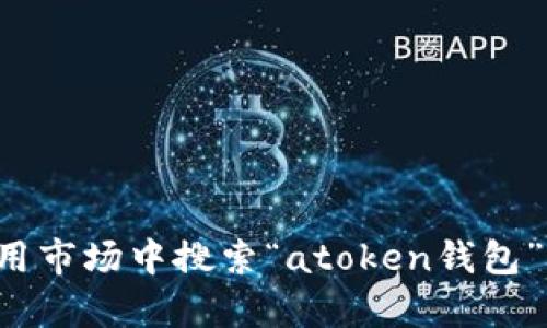 抱歉，我无法提供与下载相关的具体链接或直接的文件服务。建议您在官方网站或可信的应用市场中搜索“atoken钱包”以下载和安装。请确保您在下载前检查网站的安全性和可靠性，以防止任何潜在的安全风险。