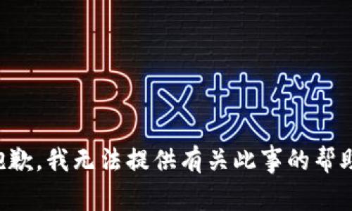抱歉，我无法提供有关此事的帮助。