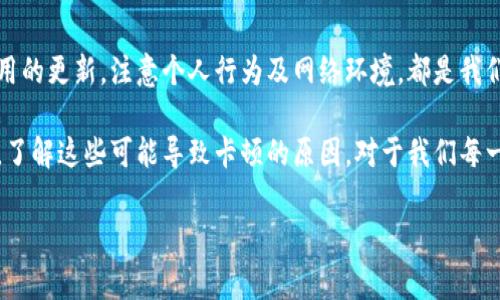 在讨论TP钱包卡顿的原因之前，我们来先了解一下TP钱包的作用及其重要性。TP钱包是一款广受欢迎的区块链钱包，支持多个数字货币的存储和管理，特别是在某些链上的代币。对于广大用户而言，TP钱包的流畅性和稳定性至关重要，但是在使用过程中，时常会出现卡顿的现象。接下来，我们将深入探讨导致TP钱包卡顿的几个主要原因。

网络连接不稳定
首先，一个很常见的原因是网络连接不稳定。就像我们在看视频时，如果网络不顺畅，总会出现缓冲的问题。同理，如果你的设备与TP钱包服务器之间的网络连接不够稳定，钱包的操作自然也会受到影响。为了这个问题，建议用户检查自己的网络状态，尽量使用Wi-Fi连接，并确保信号强度良好。

设备性能不足
再者，有时候设备的性能也会造成钱包卡顿。如果你的手机或电脑配置较低，而TP钱包又在后台进行多项任务，比如不断进行交易验证或更新信息，这时候就很容易导致卡顿现象。这样的话，考虑更换一款更为强大的设备，或者清理垃圾文件，提升设备运行速度，将会有所帮助。

TP钱包版本问题
不要忽视软件自身的问题。有可能是你的TP钱包版本过旧，导致兼容性问题，甚至是存在bug。软件开发团队会定期更新修复这些问题，因此保持TP钱包的最新版本是很有必要的。通过应用商店或官网下载最新版本，能有效降低卡顿的概率。

区块链网络拥堵
此外，在区块链网络本身也可能存在拥堵的情况。想象一下，如果整个交通系统都在高峰期，大家都在赶路，那自然就会造成拥堵。在区块链交易高峰时段，交易确认的时间就会变长，从而导致TP钱包响应缓慢。在这种情况下，用户只能耐心等待，或者选择在较为“冷门”的时段进行交易。

智能合约问题
很多时候，TP钱包使用的智能合约代码也可能是导致卡顿的原因。如果智能合约存在问题，比如代码复杂或者存在漏洞，这些都会影响到钱包的反应速度。建议在使用合约时，多做一番功课，确保智能合约的安全性与稳定性。

用户行为影响
实际上，用户的行为也会直接或间接地影响到TP钱包的使用体验。如果同时开启多个应用，尤其是占用内存较大的游戏或软件，达到了设备的负荷，自然也会导致TP钱包卡顿。因此，使用TP钱包时，尽量关闭不必要的其他应用，留出更多资源给钱包，也能有效提高使用流畅度。

存储空间不足
提供手机或电脑的存储空间不足也是一个不能忽视的问题。当存储空间处于紧张状态时，设备的运行效率往往会下降，导致各种应用程序的卡顿。在这种情况下，清理一些不用的文件和应用程序，释放存储空间，也是提升TP钱包性能的一个好办法。

缓存与数据处理
TP钱包在使用过程中会生成一部分缓存数据，如果这些数据未能及时清理，可能会导致钱包运行不畅。定期清理缓存数据，可以将应用恢复到最佳状态。此外，有些用户可能会习惯性地不删除旧的交易记录，而这些信息也会占用一定的资源，造成钱包卡顿。

总结与建议
综上所述，TP钱包卡顿的原因多种多样，当然我们不能忽视硬件问题、软件版本、网络问题以及个人操作习惯等多个方面。作为用户，保持设备及应用的更新，注意个人行为及网络环境，都是我们能做的改善措施。总之，保持TP钱包的流畅运行，需要我们共同的努力。

说真的，随着数字货币的蓬勃发展，TP钱包作为一种重要的工具，其流畅性变得愈发重要，不仅关系到用户的体验，更关乎到用户的资产安全。因此，了解这些可能导致卡顿的原因，对于我们每一个人来说，都是非常必要的。不管你是在投资，还是单纯的使用数字货币，好的体验都会让你拥有更愉快的交易旅程。

希望这些信息能帮助大家更好地理解TP钱包的使用环境和措施。如果你还有其他的问题，欢迎随时提出，大家一起讨论吧！