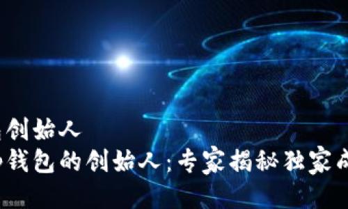 t p钱包创始人  
揭秘t p钱包的创始人：专家揭秘独家成功秘诀