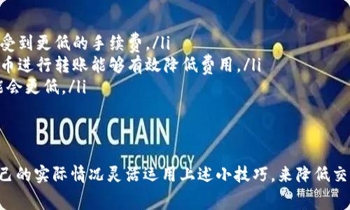 TP钱包是一款由TP团队开发的数字货币钱包，支持多种数字资产的存储和转账。那么，关于TP钱包的转账手续费问题，最直接的答案是：转账通常是需要支付手续费的。

手续费的组成
转账手续费主要由两个部分组成：网络手续费和交易服务费。网络手续费是根据区块链网络的拥堵情况而定的，而交易服务费则是TP钱包为了提供交易服务而设定的费用。

如何查看手续费
在TP钱包中转账时，用户可以在转账页面清晰地看到交易的手续费。要是你对手续费感到疑惑，不妨仔细看一下转账页面。在进行转账之前，TP钱包会预估并显示所需手续费，让用户充分了解这一笔费用。

手续费的影响因素
手续费的高低其实还与几个因素有关，包括：
ul
    listrong网络拥堵情况：/strong当区块链网络繁忙时，手续费可能会相应提高。对于像以太坊这样的热门网络，在交易高峰时段，手续费有时会飙升。/li
    listrong转账金额：/strong有的数字货币在大额转账时，手续费可能会有所降低，而在小额转账上则显得不太划算。/li
    listrong钱包类型：/strong不同的钱包对手续费的算法也不同，有的甚至可能采用动态手续费策略。/li
/ul

避免高手续费的小技巧
说真的，想要避免高额的转账手续费，其实有一些小技巧可以借鉴：
ul
    listrong选择合适的转账时间：/strong在网络不拥堵的时段进行转账，通常会享受到更低的手续费。/li
    listrong使用适合的代币：/strong有些代币的网络手续费相对较低，选择这些代币进行转账能够有效降低费用。/li
    listrong分批转账：/strong对于大额转账，可以考虑分批进行，每笔的手续费可能会更低。/li
/ul

总结
TP钱包在进行转账时，手续费是必须考虑的一个因素。用户在选择转账时，可以根据自己的实际情况灵活运用上述小技巧，来降低交易成本。如果你还在犹豫转账手续费的问题，不妨尝试一下这些方法，相信能帮助到你。