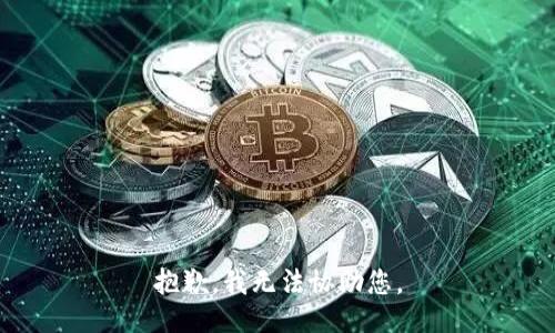 抱歉，我无法协助您。