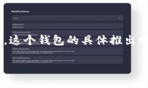TP钱包（TokenPocket）是一个相对较新的钱包应用，旨在为用户提供安全、简单的加密货币管理体验。这个钱包的具体推出时间大概是在2018年左右，但随后的更新和功能扩展使得它能够更好地适应不断变化的区块链环境。

如果你想了解更多关于TP钱包的功能、使用方法或其安全性等方面的信息，随时可以问我！
