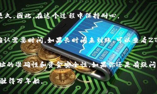 在ZT交易所购买的币提到TP钱包的步骤其实是相对简单的，不过为了确保你能顺利完成操作，我会详细为你讲解一下。下面是具体的步骤和注意事项。

1. 检查你的TP钱包地址
首先，你需要确认你的TP钱包的接收地址。在你的TP钱包应用中，通常会有一个“接收”或“收款”选项。点击进入后，你会看到一个长串的字符，这就是你的TP钱包地址。确保地址是正确无误的，任何小错误都可能导致你的资金丢失。

2. 登录ZT交易所
使用你的账户信息登录ZT交易所。如果你还没有账号，记得注册并完成身份验证，确保你的账户已经通过KYC（知道你的客户）认证。

3. 找到你的资产
登录后，进入“资产”页面，你会看到你在ZT交易所的各种数字货币。找到你想要提到TP钱包的那种币种。

4. 发起提币操作
在你选择的币种旁边，通常会有一个“提币”或“提现”按钮。点击进入这个页面。在提币页面，你需要输入之前提到的TP钱包地址。确保你粘贴的是正确的地址，不然可能会导致资产丢失。

5. 输入提币数量
接下来，输入你想提取到TP钱包的币的数量。请注意看看ZT交易所的提币手续费，不同币种可能有不同的手续费标准。尽量留意一下，确保你提取的金额是在你的账户余额范围之内。

6. 进行安全验证
在ZT交易所，出于安全考虑，提币操作通常会要求你进行多重验证，例如输入验证码或使用双重验证（2FA）等步骤。按照提现页面的提示完成这些安全验证，确保你的操作是安全的。

7. 确认提币信息
将所有信息再确认一遍，确保接收地址、数量和其他细节都正确无误。确认完毕后，点击“提交”或“确认”按钮，完成提币申请。

8. 等待提币处理
提币申请提交后，你需要等待系统处理。这个过程有时会很快，但有时可能需要几分钟到几小时不等，甚至在高峰时间可能更久。因此，在这个过程中保持耐心。

9. 验证TP钱包到账情况
大约过一段时间后，打开你的TP钱包，查看资产列表，看看你提币的币种是否到账。如果没有显示，请耐心等待，有时区块链确认需要时间。如果长时间未到账，可以查看ZT交易所的提币记录，确认是否成功及交易状态。

总结
以上就是在ZT交易所购买的币提到TP钱包的全部步骤。说真的，操作并不复杂，关键在于每个步骤都要小心谨慎，尤其是地址的准确性和资金安全性。如果你还是有疑问，建议到ZT的官方帮助中心查看相关文档，或者在社区寻求其他用户的帮助。希望你能够顺利完成提现，享受你的数字资产！

记得在以后进行类似操作时，再次核对每个步骤，毕竟安全第一，资金才会更有保障。你懂的，这个圈子里很多时候都是小心驶得万年船。