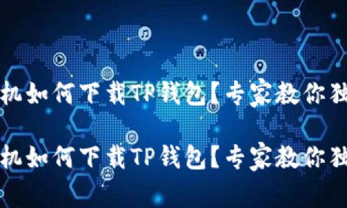 华为手机如何下载TP钱包？专家教你独家秘诀

华为手机如何下载TP钱包？专家教你独家秘诀