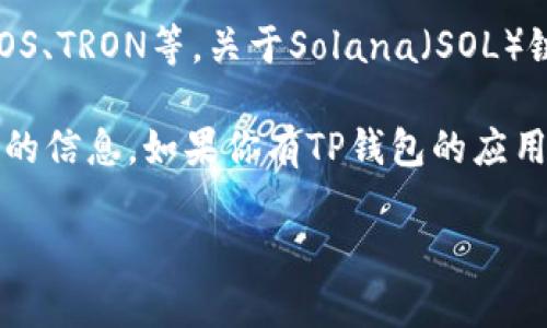 截至到2023年10月，TP钱包（TokenPocket）是一款多链钱包，支持多种区块链资产的存储与交易，包括以太坊、EOS、TRON等。关于Solana（SOL）链的支持情况，TP钱包在其更新中逐渐增加对不同区块链的支持，Solana链的支持情况会随钱包的版本进行更新。

为了确认当前最新的信息，还是建议你直接在TP钱包的官方网站或社区论坛上查找最新资讯，以确保获取到准确的信息。如果你有TP钱包的应用，通常在钱包界面中可以找到支持的币种列表和相关的信息。

如果你有其他问题或需要更多帮助，欢迎随时询问！