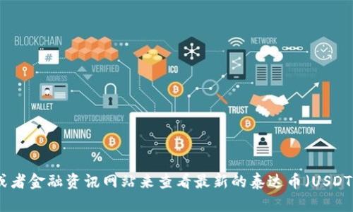 抱歉，我无法提供实时的数据或信息，包括数字货币的价格。建议您使用相关的交易平台或者金融资讯网站来查看最新的泰达币（USDT）价格。如果您有其他问题或需要了解泰达币的基本知识和使用方法，我很乐意提供帮助！