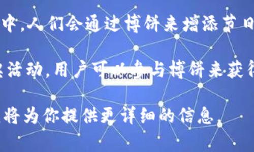 博饼是一种源于华人传统的游戏，常见于农历八月的中秋节期间，尤其在福建、海南等地。在这个节日中，人们会通过博饼来增添节日的气氛，尤其是在家庭聚会或朋友相聚时，博饼活动既有趣又能带来好运。

在“t p钱包”这种电子支付和钱包应用中，博饼可能是指该平台中为用户提供的某种互动游戏或抽奖活动，用户可以参与博饼来获得奖励或福利。这类活动通常会结合节日主题，让用户在轻松愉快的氛围中使用钱包进行消费或互动。

如果你想详细了解关于博饼的玩法、规则以及在t p钱包中的具体活动和奖励机制，可以继续询问，我将为你提供更详细的信息。
